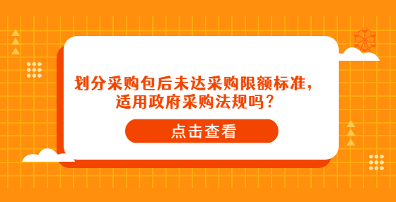 劃分采購包后未達采購限額標準，適用政府采購法規(guī)嗎？