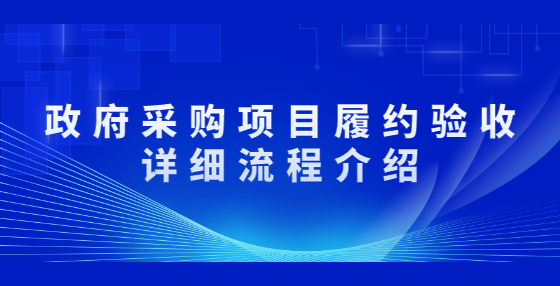 政府采購(gòu)項(xiàng)目履約驗(yàn)收詳細(xì)流程介紹