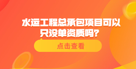 水運工程總承包項目可以只設單資質(zhì)嗎？