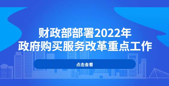 財(cái)政部部署2022年政府購買服務(wù)改革重點(diǎn)工作