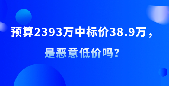 預(yù)算2393萬(wàn)中標(biāo)價(jià)38.9萬(wàn)，是惡意低價(jià)嗎？