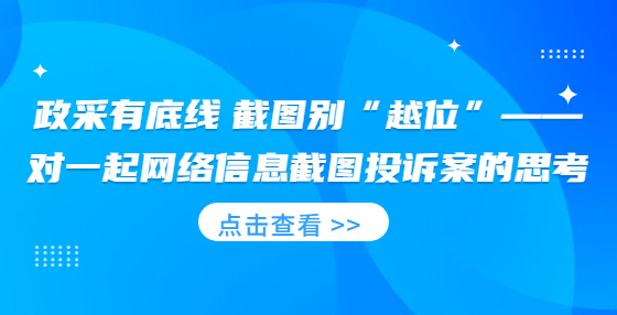 政采有底線 截圖別“越位”—對(duì)一起網(wǎng)絡(luò)信息截圖投訴案的思考