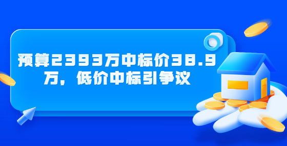 預(yù)算2393萬(wàn)中標(biāo)價(jià)38.9萬(wàn)，低價(jià)中標(biāo)引爭(zhēng)議