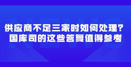 供應(yīng)商不足三家時(shí)如何處理？國(guó)庫(kù)司的這些答復(fù)值得參考