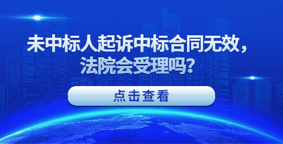 未中標人起訴中標合同無效，法院會受理嗎？