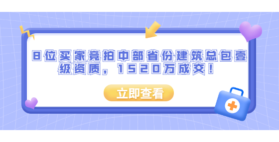 8位買家競拍中部省份建筑總包壹級資質(zhì)，1520萬成交！