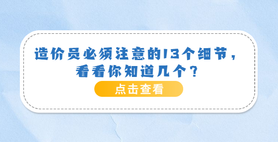 造價員必須注意的13個細節(jié)，看看你知道幾個？