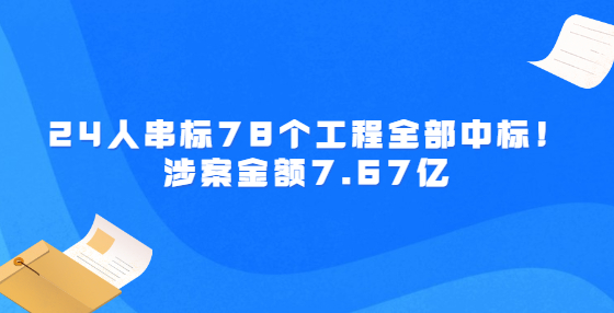 24人串標(biāo)78個(gè)工程全部中標(biāo)！涉案金額7.67億