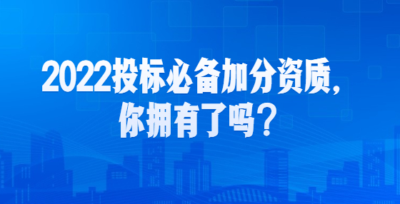 2022投標(biāo)必備加分資質(zhì)，你擁有了嗎？