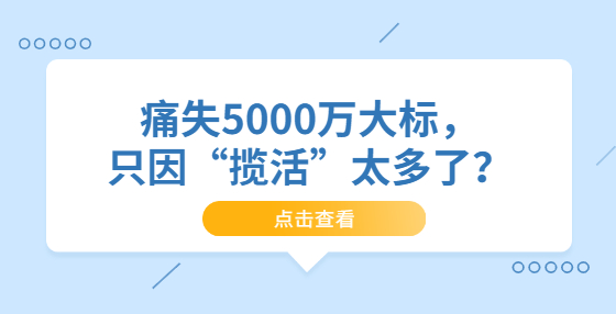 痛失5000萬大標(biāo)，只因“攬活”太多了？