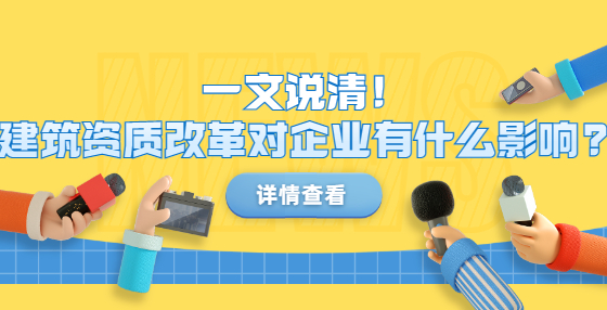 一文說清！建筑資質改革對企業(yè)有什么影響?