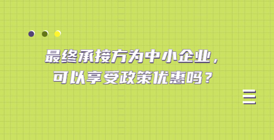 最終承接方為中小企業(yè)，可以享受政策優(yōu)惠嗎？