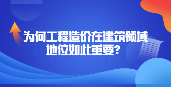 為何工程造價(jià)在建筑領(lǐng)域地位如此重要？