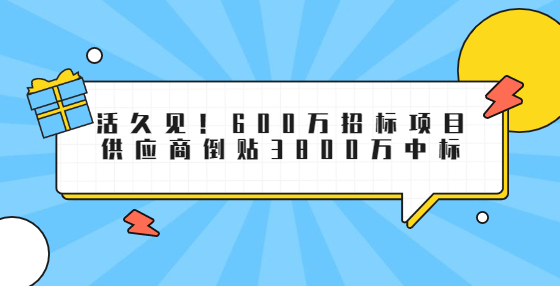 活久見！600萬招標(biāo)項(xiàng)目供應(yīng)商倒貼3800萬中標(biāo)