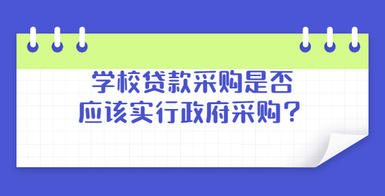 學(xué)校貸款采購(gòu)是否應(yīng)該實(shí)行政府采購(gòu)？