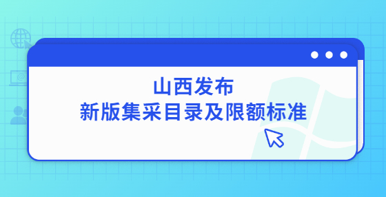 山西發(fā)布新版集采目錄及限額標(biāo)準(zhǔn)