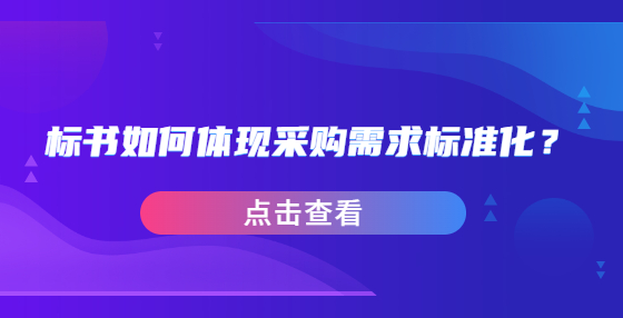 標(biāo)書如何體現(xiàn)采購需求標(biāo)準(zhǔn)化？