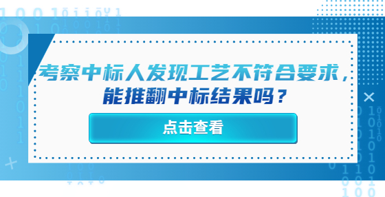 考察中標人發(fā)現(xiàn)工藝不符合要求，能推翻中標結果嗎？