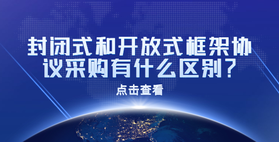 封閉式和開放式框架協(xié)議采購有什么區(qū)別？