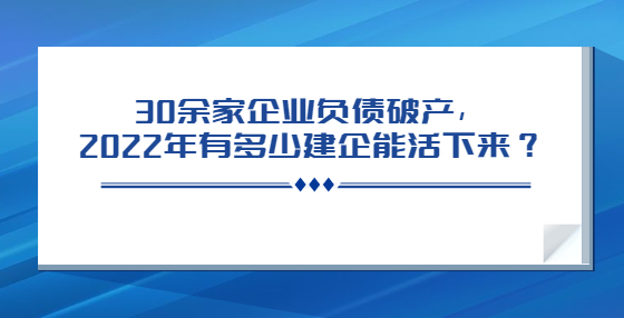 30余家企業(yè)負(fù)債破產(chǎn)，2022年有多少建企能活下來？