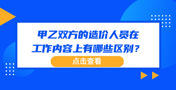 甲乙雙方的造價(jià)人員在工作內(nèi)容上有哪些區(qū)別？