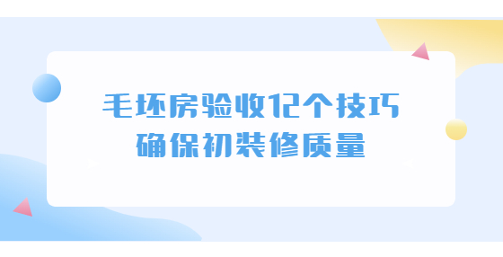 毛坯房驗(yàn)收12個(gè)技巧 確保初裝修質(zhì)量