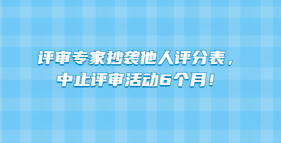 評(píng)審專家抄襲他人評(píng)分表，中止評(píng)審活動(dòng)6個(gè)月！