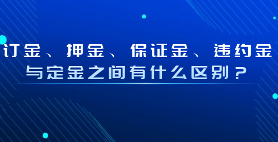 訂金、押金、保證金、違約金與定金之間有什么區(qū)別？