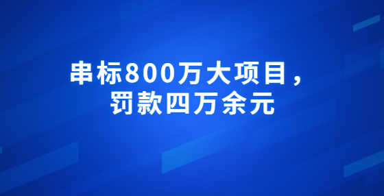 串標(biāo)800萬大項(xiàng)目，罰款四萬余元