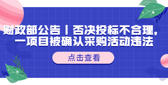 財政部公告｜否決投標(biāo)不合理，一項目被確認(rèn)采購活動違法