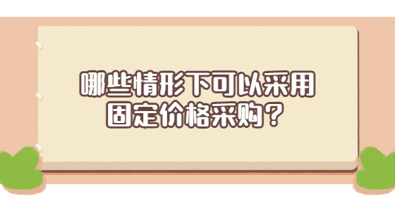 哪些情形下可以采用固定價(jià)格采購(gòu)？