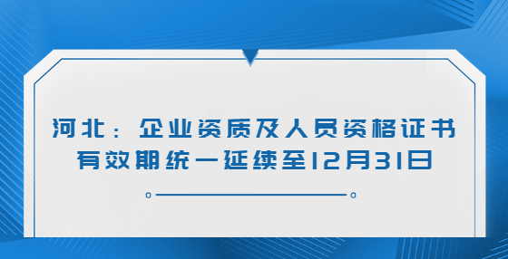 河北：企業(yè)資質及人員資格證書有效期統(tǒng)一延續(xù)至12月31日