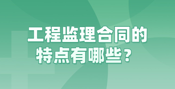 工程監(jiān)理合同的特點有哪些？