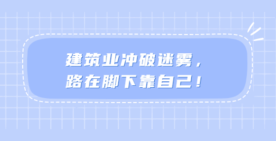 建筑業(yè)沖破迷霧，路在腳下靠自己！