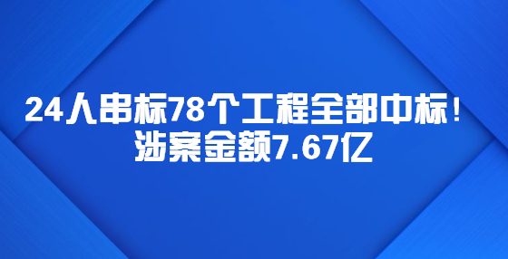 24人串標78個工程全部中標！涉案金額7.67億