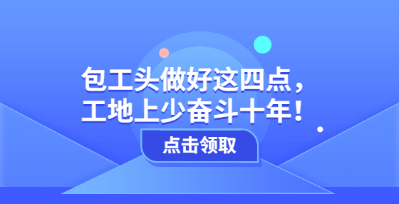 包工頭做好這四點(diǎn)，工地上少奮斗十年！