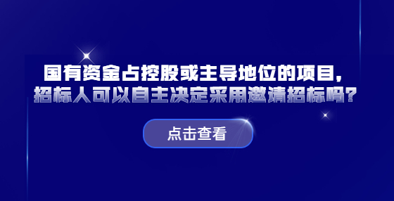 國(guó)有資金占控股或主導(dǎo)地位的項(xiàng)目，招標(biāo)人可以自主決定采用邀請(qǐng)招標(biāo)嗎？