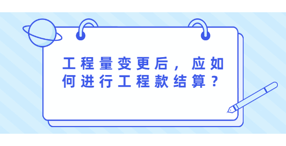 工程量變更后，應(yīng)如何進(jìn)行工程款結(jié)算？