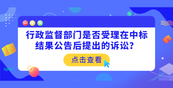 行政監(jiān)督部門(mén)是否受理在中標(biāo)結(jié)果公告后提出的訴訟？