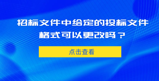 招標(biāo)文件中給定的投標(biāo)文件格式可以更改嗎？