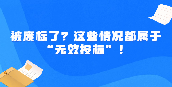 被廢標(biāo)了？這些情況都屬于“無效投標(biāo)”！