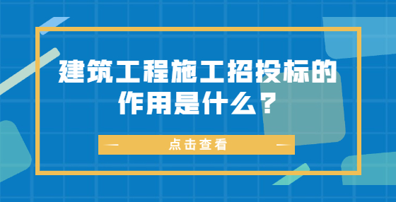 建筑工程施工招投標(biāo)的作用是什么?