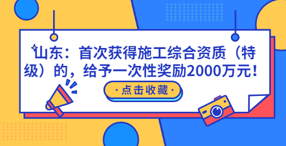 山東：首次獲得施工綜合資質(zhì)（特級）的，給予一次性獎勵2000萬元！