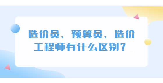 造價員、預(yù)算員、造價工程師有什么區(qū)別？