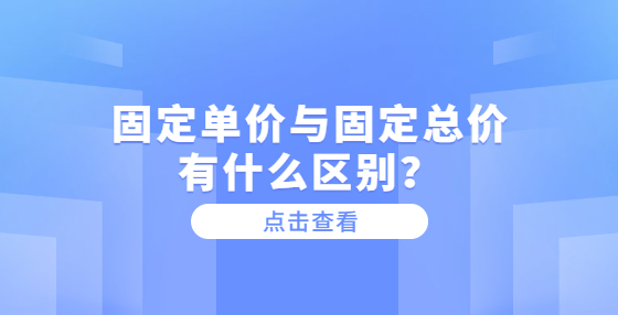 固定單價與固定總價有什么區(qū)別？