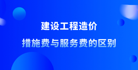 建設(shè)工程造價措施費與服務(wù)費的區(qū)別