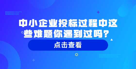 中小企業(yè)投標(biāo)過程中這些難題你遇到過嗎？