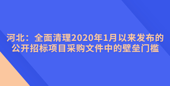 河北：全面清理2020年1月以來(lái)發(fā)布的公開招標(biāo)項(xiàng)目采購(gòu)文件中的壁壘門檻