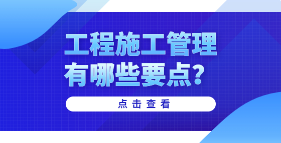 工程施工管理有哪些要點(diǎn)？