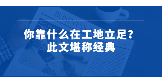 你靠什么在工地立足？此文堪稱經(jīng)典